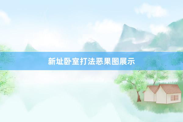 新址卧室打法恶果图展示